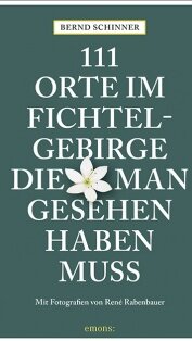 111 Orte im Fichtelgebirge, die man gesehen haben muss von Bernd Schinner und René Rabenbauer 111 Orte im Fichtelgebirge, die man gesehen haben muss von Bernd Schinner und René Rabenbauer