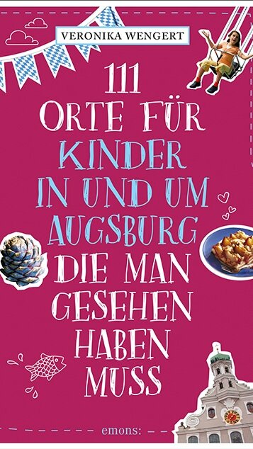 111 Orte für Kinder in und um Augsburg, die man gesehen haben muss von Veronika Wengert 111 Orte für Kinder in und um Augsburg, die man gesehen haben muss von Veronika Wengert