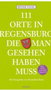 111 Orte in Regensburg, die man gesehen haben muss von Reiner Vogel und Maximilian Raab 111 Orte in Regensburg, die man gesehen haben muss von Reiner Vogel und Maximilian Raab