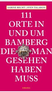 111 Orte in und um Bamberg, die man gesehen haben muss von Sabine Becht und Sven Talaron 111 Orte in und um Bamberg, die man gesehen haben muss von Sabine Becht und Sven Talaron