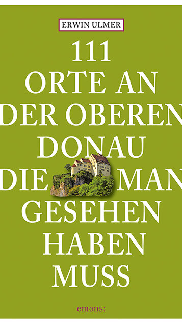 111 Orte an der oberen Donau, die man gesehen haben muss von Erwin Ulmer 111 Orte an der oberen Donau, die man gesehen haben muss von Erwin Ulmer