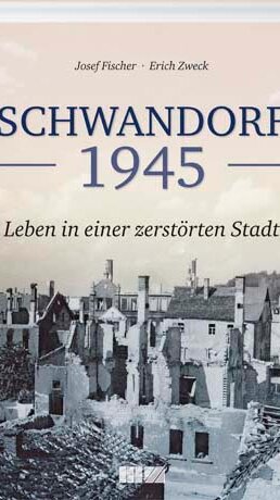 Schwandorf 1945 von Josef Fischer und Erich Zweck Schwandorf 1945 von Josef Fischer und Erich Zweck
