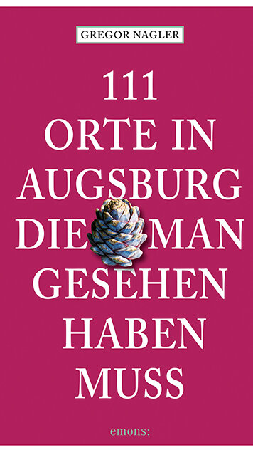 111 Orte in Augsburg, die man gesehen haben muss von Gregor Nagler 111 Orte in Augsburg, die man gesehen haben muss von Gregor Nagler
