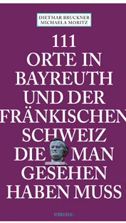111 Orte in Bayreuth und der fränkischen Schweiz die man gesehen haben muss von Dietmar Bruckner und Michaela Moritz 111 Orte in Bayreuth und der fränkischen Schweiz die man gesehen haben muss von Dietmar Bruckner und Michaela Moritz