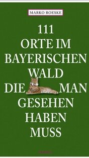 111 Orte im Bayerischen Wald, die man gesehen haben muss von Marko Roeske 111 Orte im Bayerischen Wald, die man gesehen haben muss von Marko Roeske