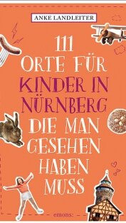 111 Orte für Kinder in Nürnberg, die man gesehen haben muss von Anke Landleiter 111 Orte für Kinder in Nürnberg, die man gesehen haben muss von Anke Landleiter
