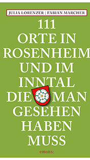 111 Orte in Rosenheim und im Inntal, die man gesehen haben muss von Julia Lorenzer und Fabian Marcher 111 Orte in Rosenheim und im Inntal, die man gesehen haben muss von Julia Lorenzer und Fabian Marcher