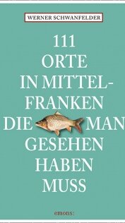 111 Orte in Mittelfranken, die man gesehen haben muss von Werner Schwanfelder 111 Orte in Mittelfranken, die man gesehen haben muss von Werner Schwanfelder