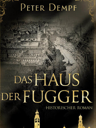 Das Haus der Fugger Ein historischer Roman von Peter Dempf Das Haus der Fugger Ein historischer Roman von Peter Dempf
